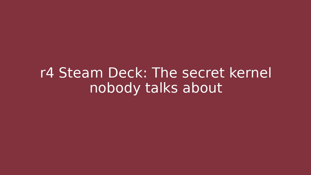 r4 Steam Deck: The secret kernel nobody talks about