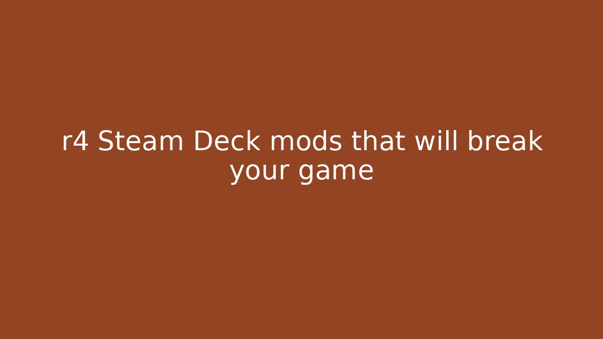 r4 Steam Deck mods that will break your game - Create More Assets