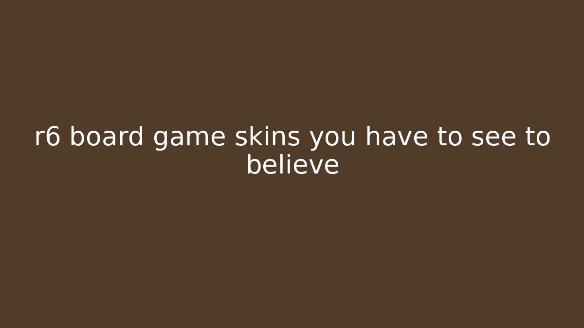 r6 board game skins you have to see to believe