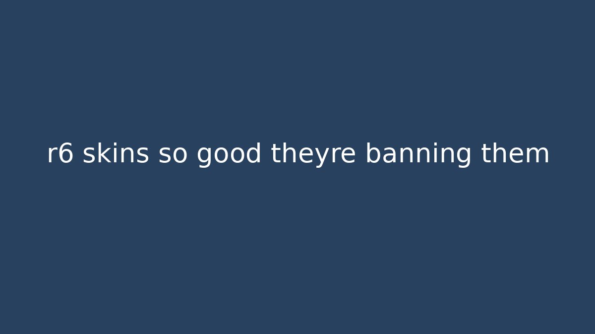 r6 skins so good theyre banning them