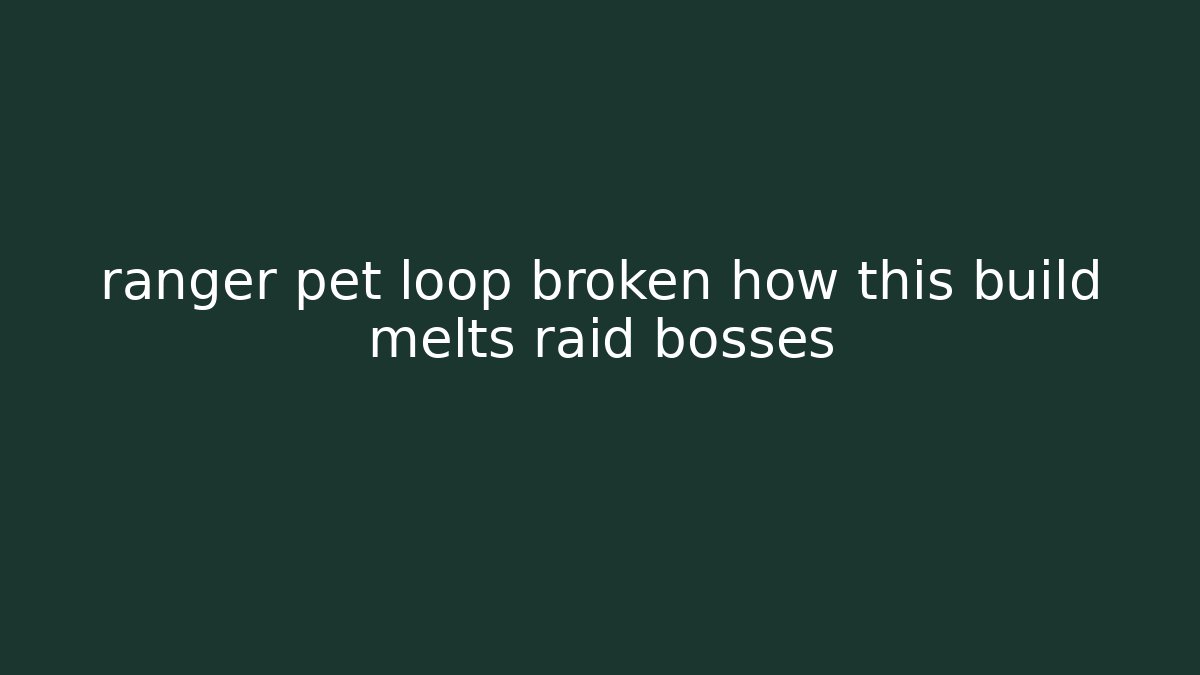 ranger pet loop broken how this build melts raid bosses - Create More Assets