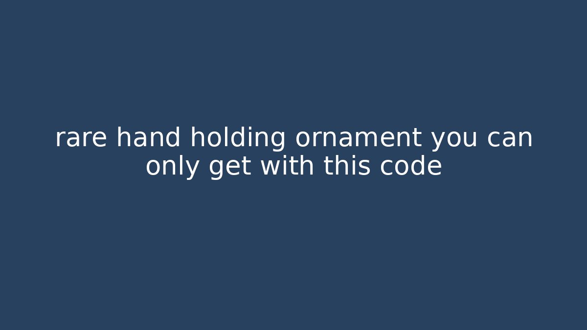 rare hand holding ornament you can only get with this code - Create More Assets