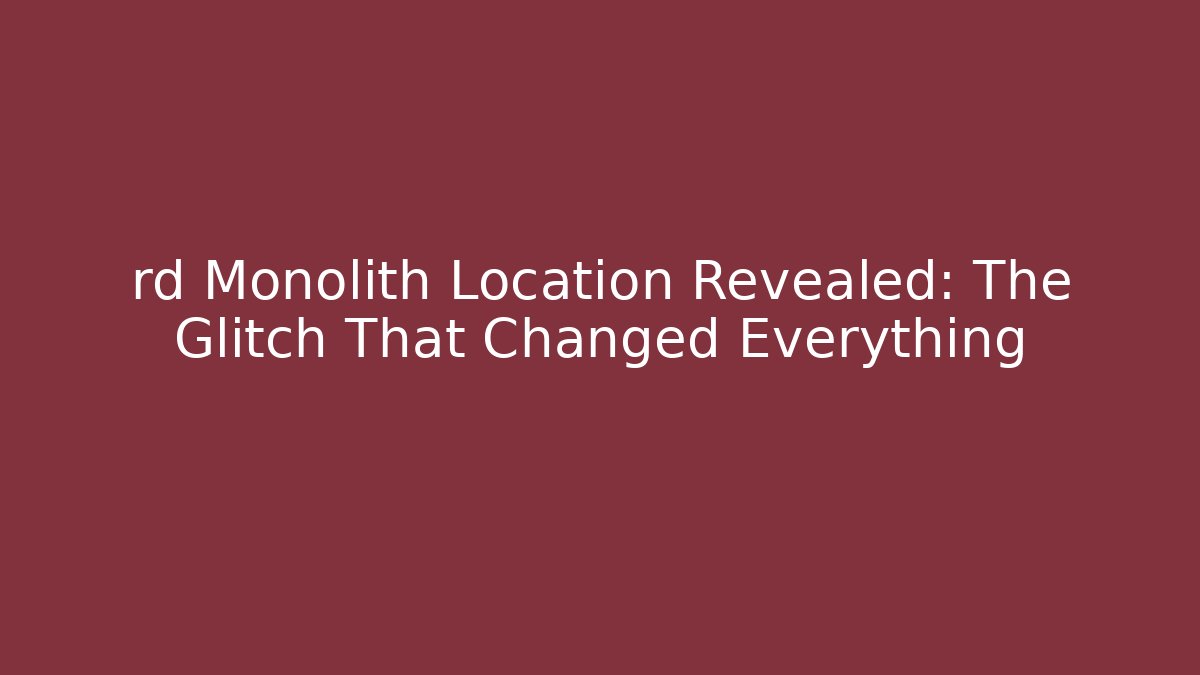 rd Monolith Location Revealed: The Glitch That Changed Everything
