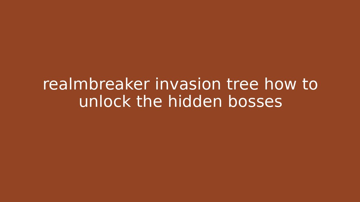 realmbreaker invasion tree how to unlock the hidden bosses