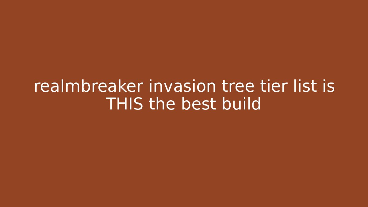 realmbreaker invasion tree tier list is THIS the best build