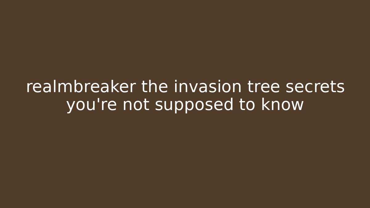 realmbreaker the invasion tree secrets you’re not supposed to know