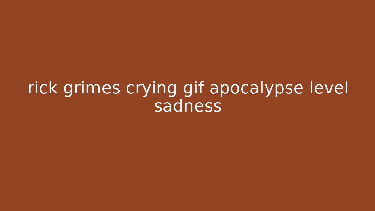 rick grimes crying gif apocalypse level sadness
