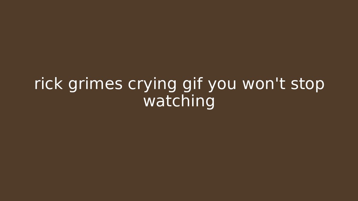 rick grimes crying gif you won't stop watching