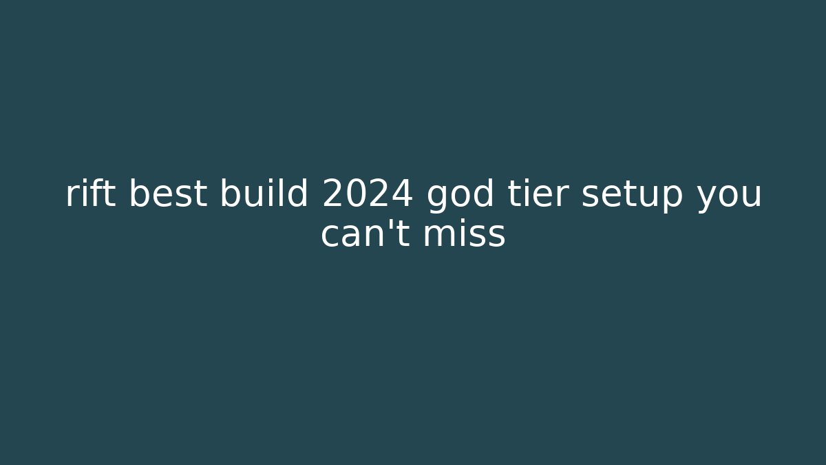 rift best build 2024 god tier setup you can't miss