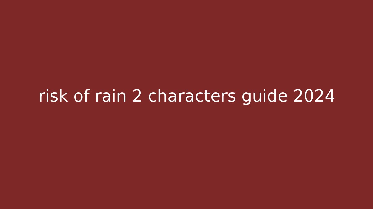 risk of rain 2 characters guide 2024