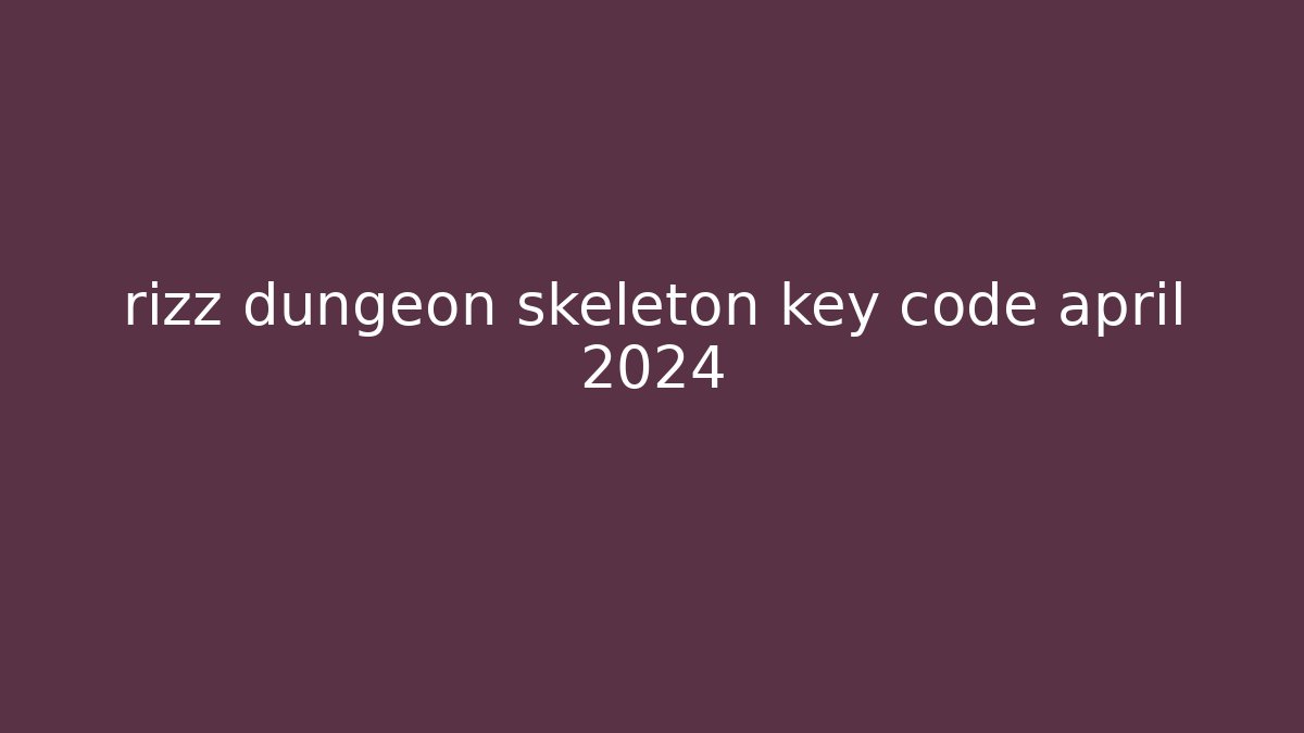 rizz dungeon skeleton key code april 2024