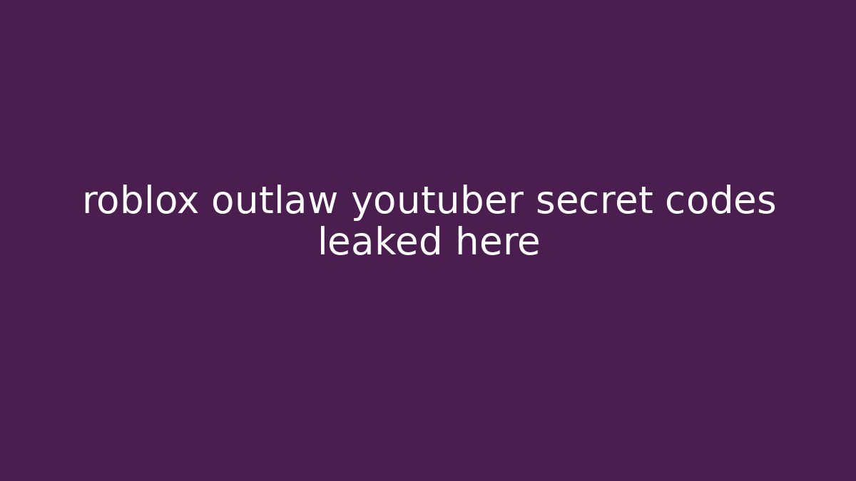 roblox outlaw youtuber secret codes leaked here