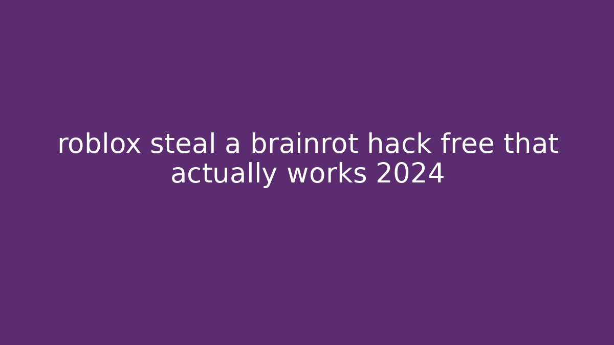 roblox steal a brainrot hack free that actually works 2024