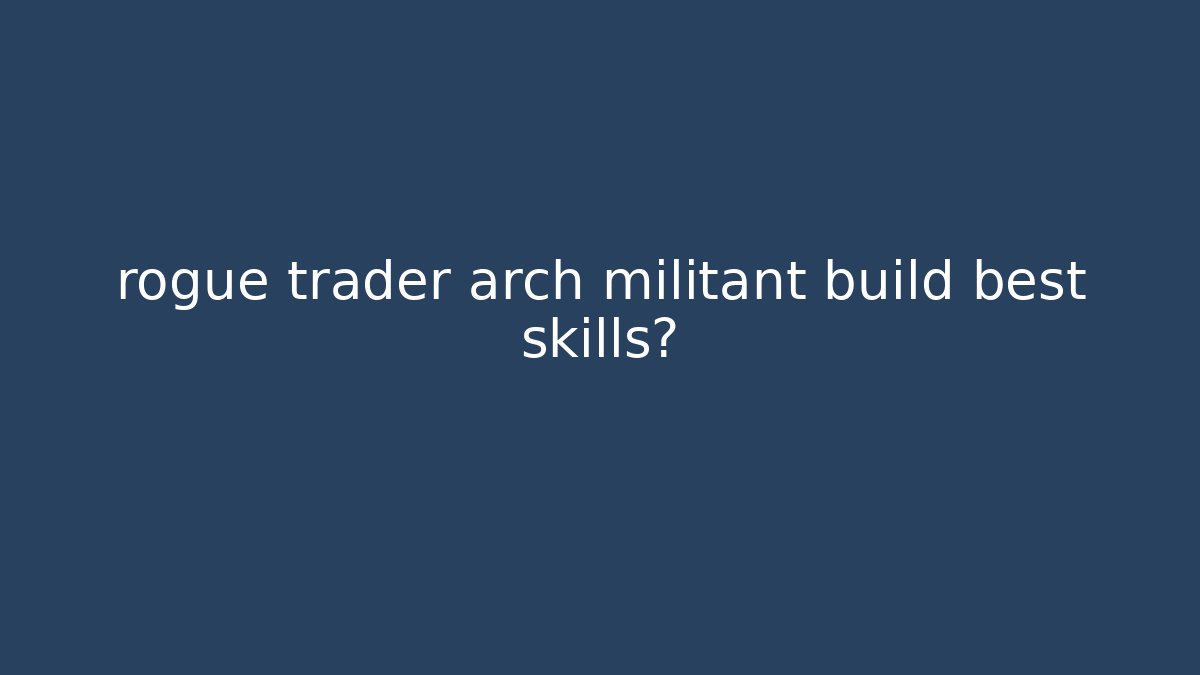 rogue trader arch militant build best skills?