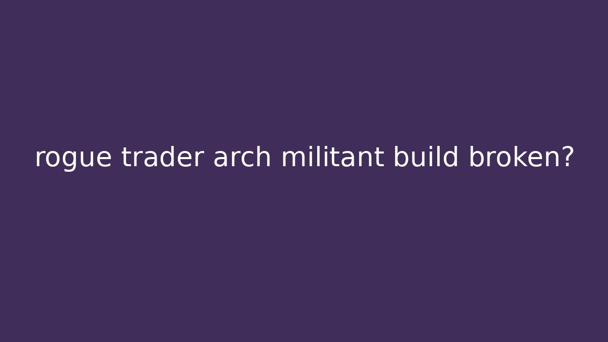 rogue trader arch militant build broken? - Create More Assets