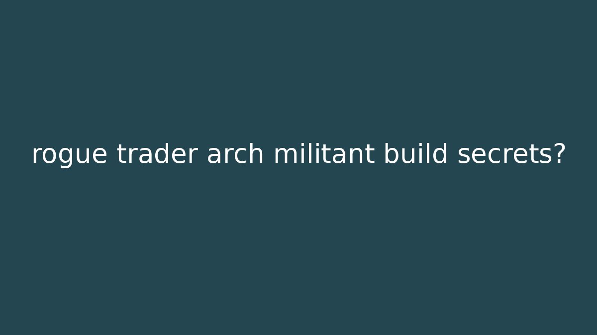 rogue trader arch militant build secrets? - Create More Assets