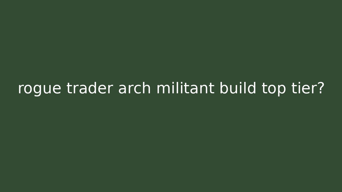 rogue trader arch militant build top tier? - Create More Assets