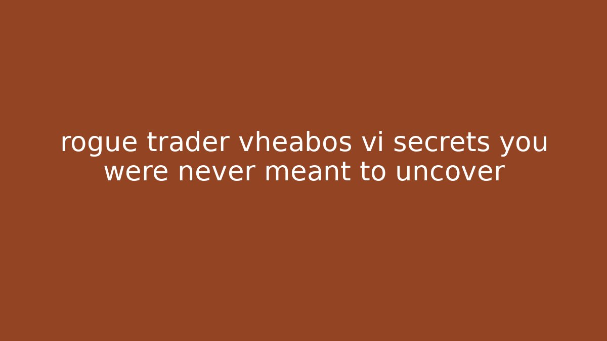rogue trader vheabos vi secrets you were never meant to uncover
