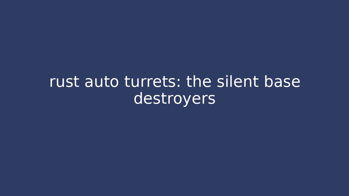 rust auto turrets: the silent base destroyers