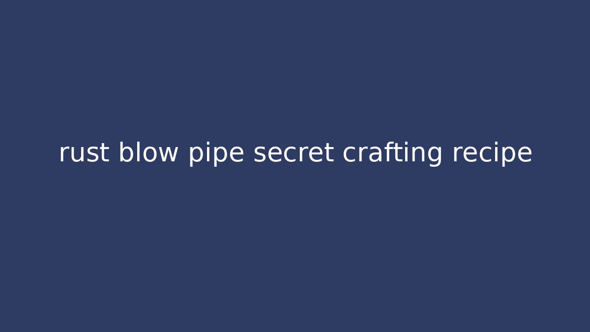 rust blow pipe secret crafting recipe - Create More Assets