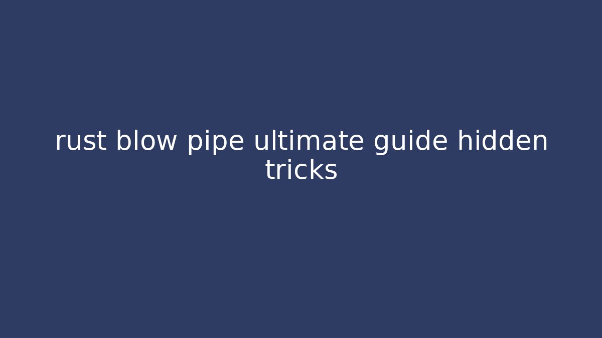 rust blow pipe ultimate guide hidden tricks