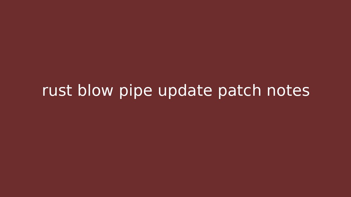 rust blow pipe update patch notes