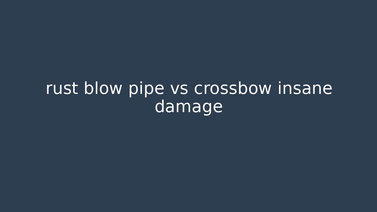 rust blow pipe vs crossbow insane damage