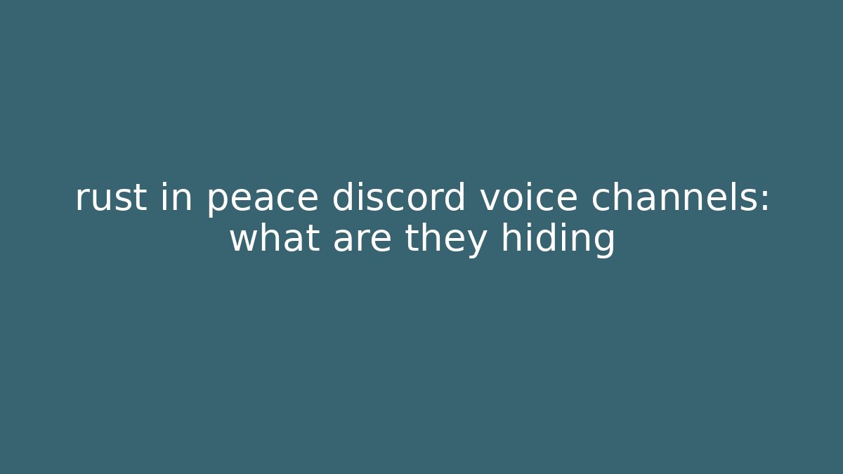 rust in peace discord voice channels: what are they hiding