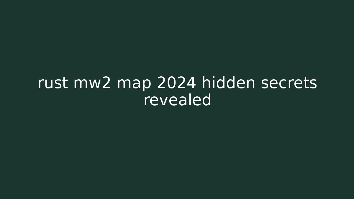 rust mw2 map 2024 hidden secrets revealed