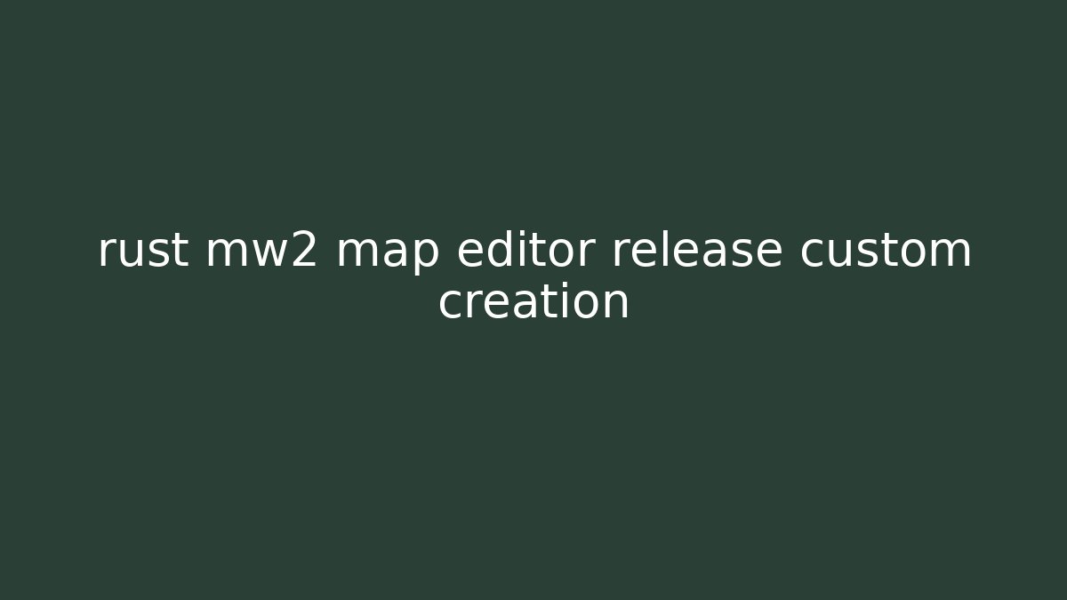 rust mw2 map editor release custom creation