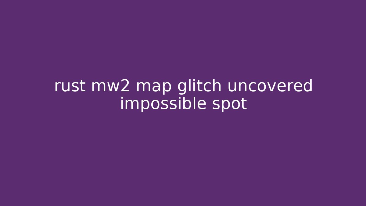 rust mw2 map glitch uncovered impossible spot