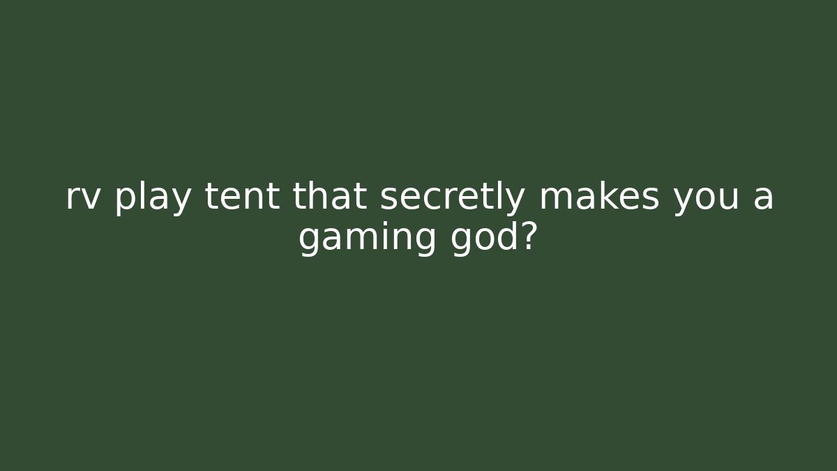 rv play tent that secretly makes you a gaming god?