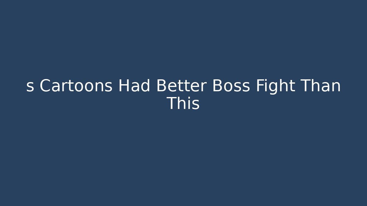 s Cartoons Had Better Boss Fight Than This