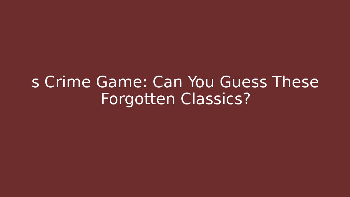 s Crime Game: Can You Guess These Forgotten Classics?
