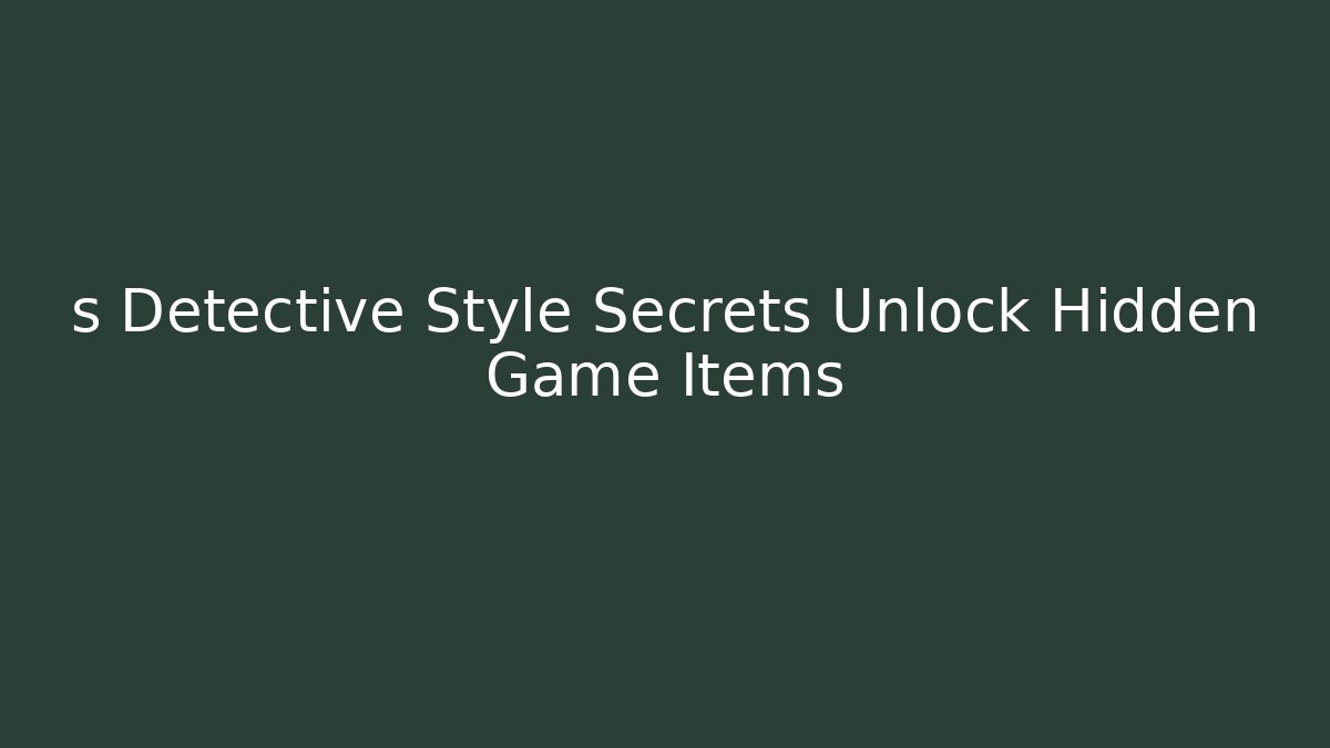 s Detective Style Secrets Unlock Hidden Game Items - Create More Assets