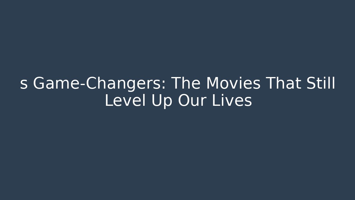 s Game-Changers: The Movies That Still Level Up Our Lives