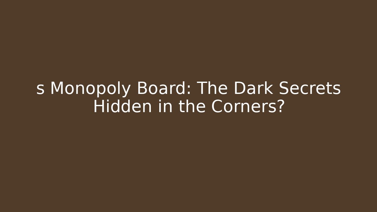 s Monopoly Board: The Dark Secrets Hidden in the Corners?