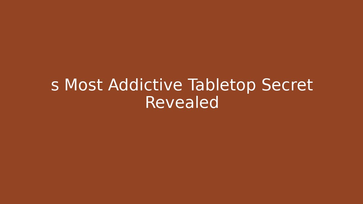 s Most Addictive Tabletop Secret Revealed