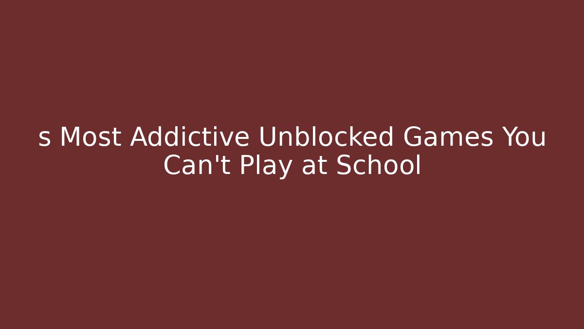 s Most Addictive Unblocked Games You Can't Play at School