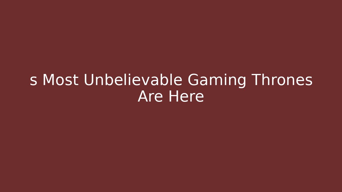 s Most Unbelievable Gaming Thrones Are Here