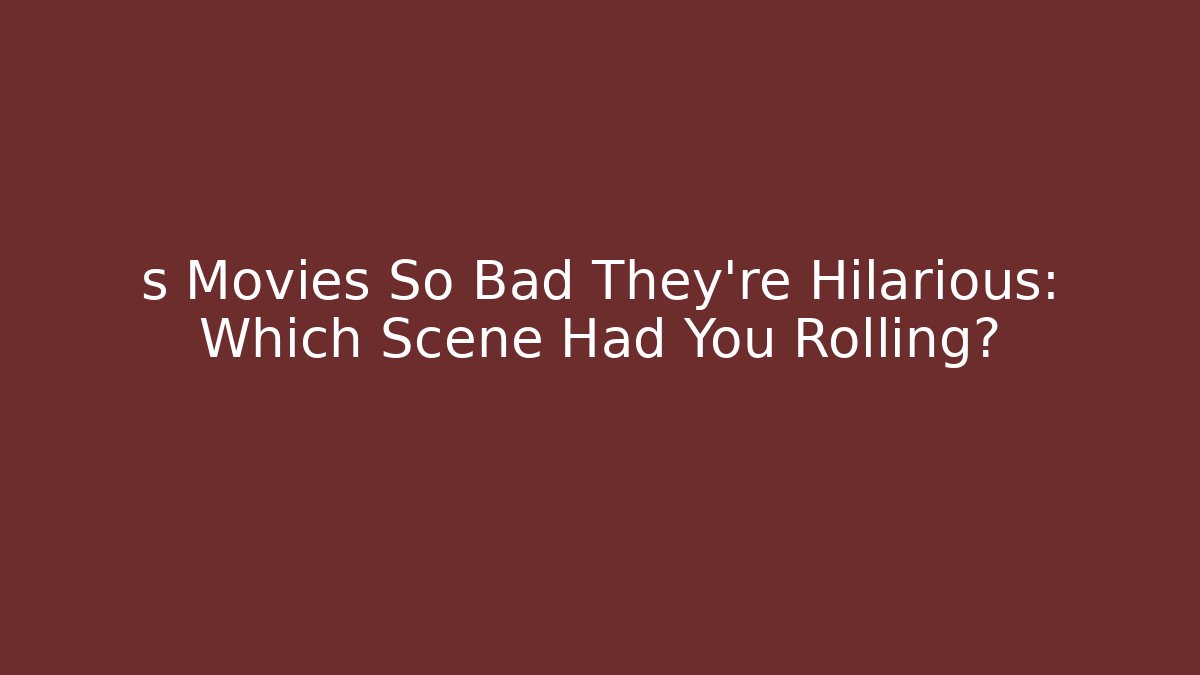 s Movies So Bad They're Hilarious: Which Scene Had You Rolling?