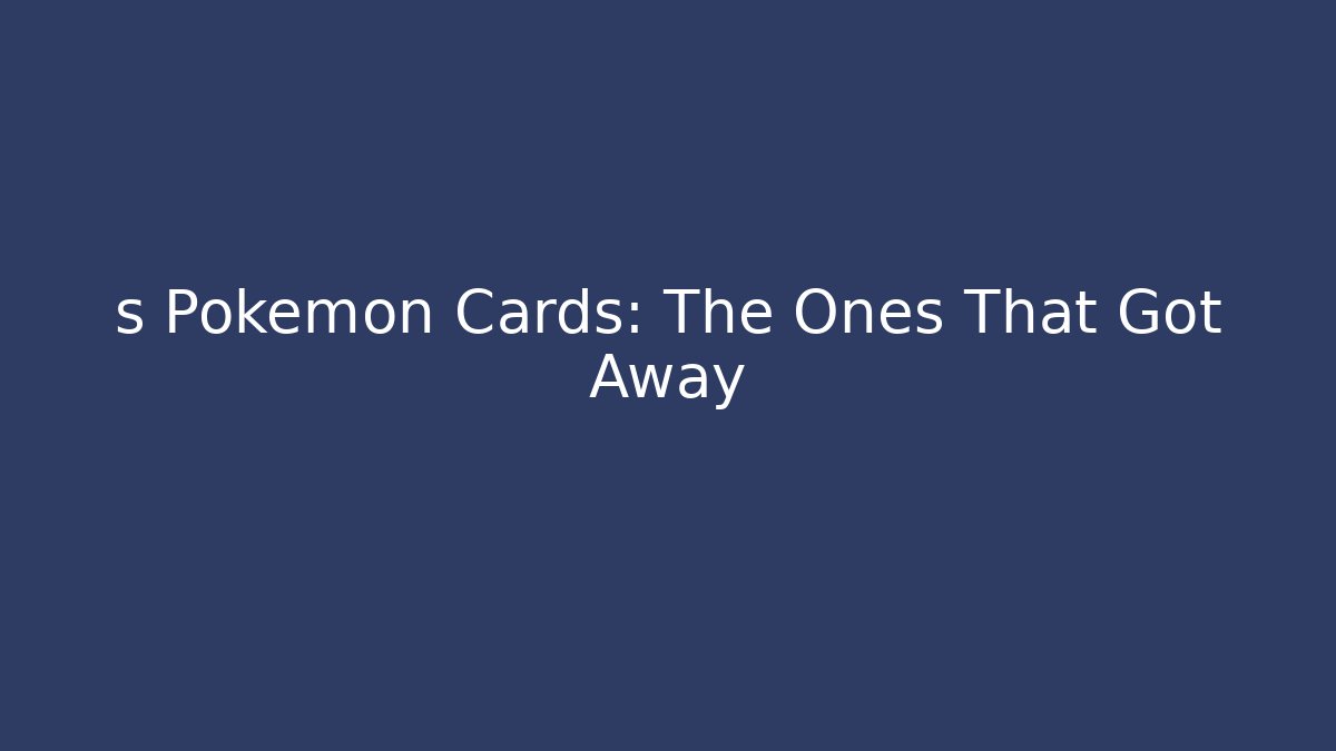 s Pokemon Cards: The Ones That Got Away