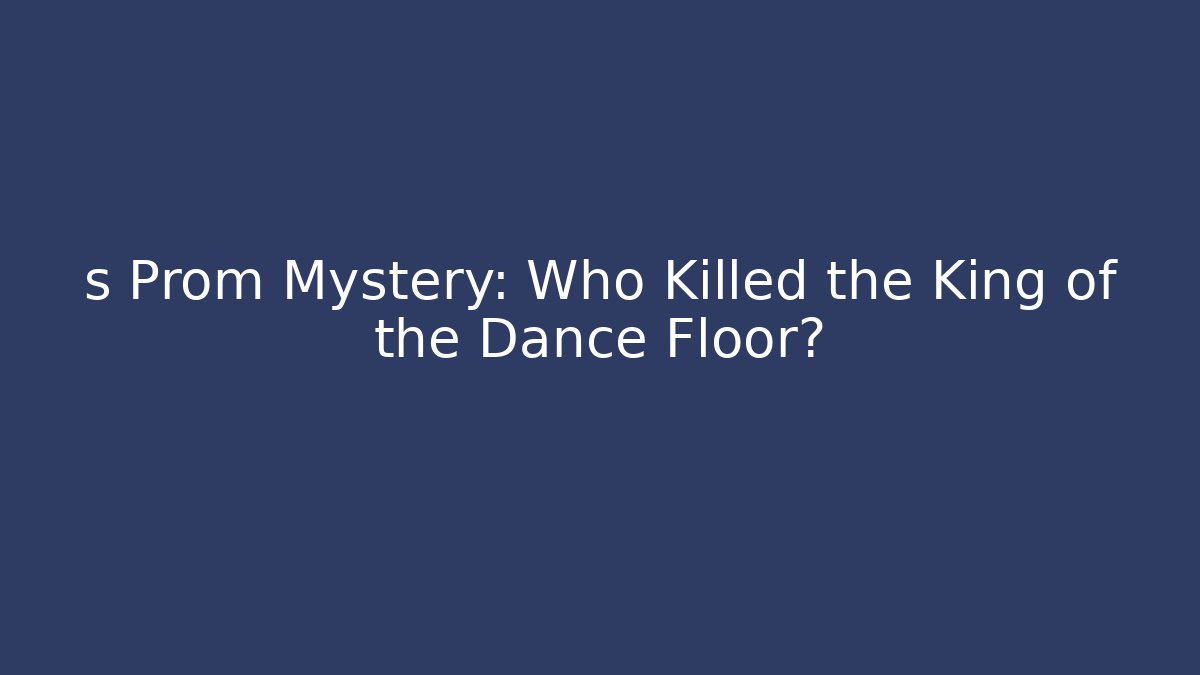 s Prom Mystery: Who Killed the King of the Dance Floor?