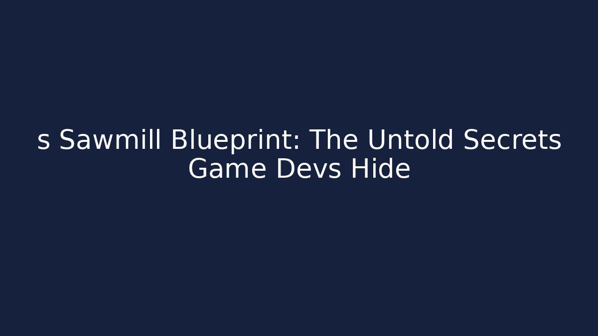 s Sawmill Blueprint: The Untold Secrets Game Devs Hide