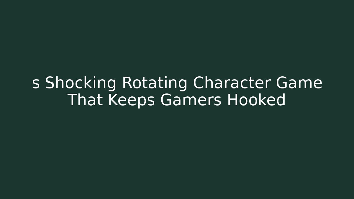 s Shocking Rotating Character Game That Keeps Gamers Hooked