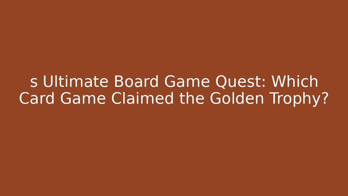 s Ultimate Board Game Quest: Which Card Game Claimed the Golden Trophy?