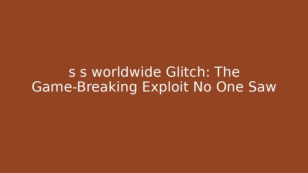 s s worldwide Glitch: The Game-Breaking Exploit No One Saw