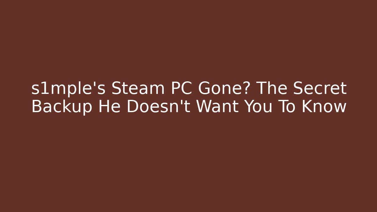 s1mple's Steam PC Gone? The Secret Backup He Doesn't Want You To Know