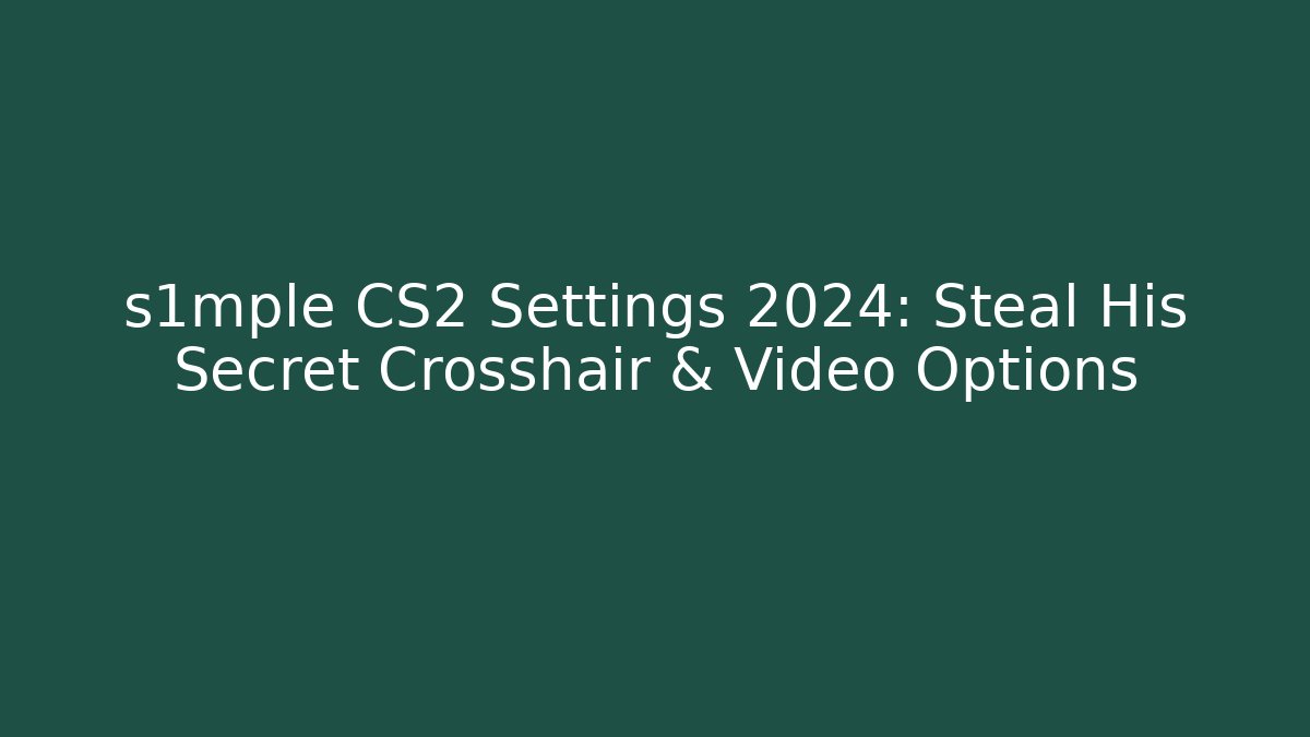 s1mple CS2 Settings 2024: Steal His Secret Crosshair & Video Options
