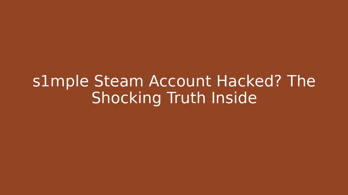 s1mple Steam Account Hacked? The Shocking Truth Inside - Create More Assets